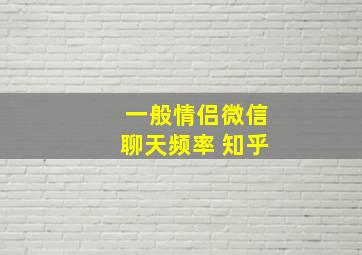 一般情侣微信聊天频率 知乎